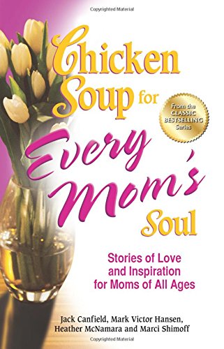 Chicken Soup for Every Mom's Soul: Stories of Love and Inspiration for Moms of all Ages by Jack Canfield