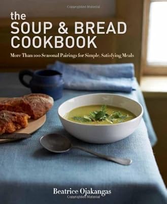 The Soup &amp; Bread Cookbook: More Than 100 Seasonal Pairings for Simple, Satisfying Meals