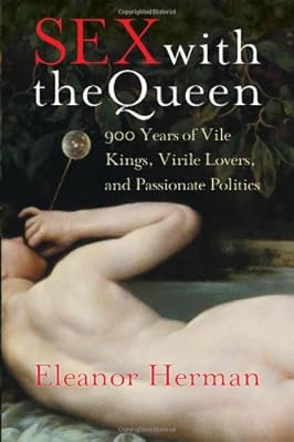 Sex with the Queen: 900 Years of Vile Kings, Virile Lovers, and Passionate Politics (P.S.)