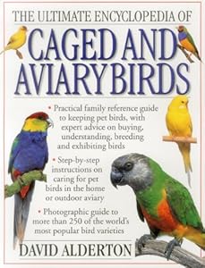 The Ultimate Encyclopedia Of Caged And Aviary Birds: Practical Family Reference Guide To Keeping Pet Birds, With Expert Advice On Buying, Understanding, Breeding And Exhibiting Birds