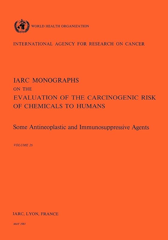 Some Antineoplastic and Immunosupressive Agents (IARC Monographs on the Evaluation of the Carcinogenic Risks to Humans) by The International Agency for Research on Cancer