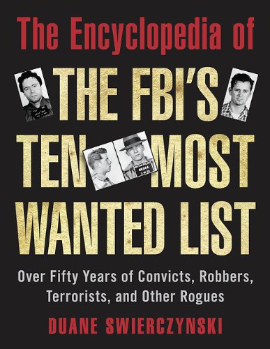 The Encyclopedia of the FBI's Ten Most Wanted List: Over Fifty Years of Convicts, Robbers, Terrorists, and Other Rogues by Duane Swierczynski