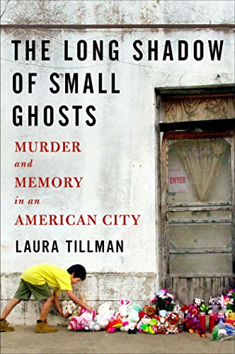 The Long Shadow of Small Ghosts: Murder and Memory in an American City by Laura Tillman