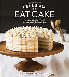 Let Us All Eat Cake: Gluten-Free Recipes for Everyone's Favorite Cakes by Catherine Ruehle