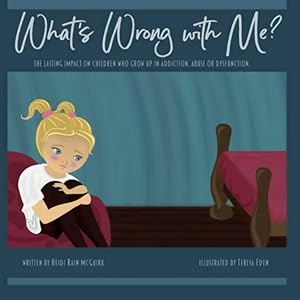 What's Wrong With Me?: The Lasting Impact on Children who Grow up in Addiction, Abuse or Dysfunction. by Heidi Rain McGuirk