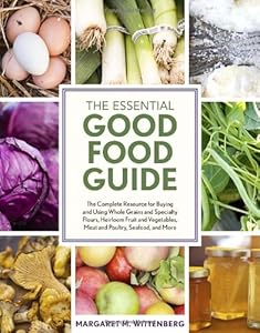 The Essential Good Food Guide: The Complete Resource for Buying and Using Whole Grains and Specialty Flours, Heirloom Fruit and Vegetables, Meat and Poultry, Seafood, and More by Margaret M. Wittenberg