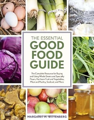 The Essential Good Food Guide: The Complete Resource for Buying and Using Whole Grains and Specialty Flours, Heirloom Fruit and Vegetables, Meat and Poultry, Seafood, and More