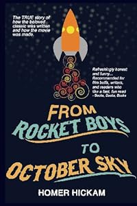From Rocket Boys to October Sky: How the Classic Memoir Rocket Boys Was Written and the Hit Movie October Sky Was Made by Homer Hickam