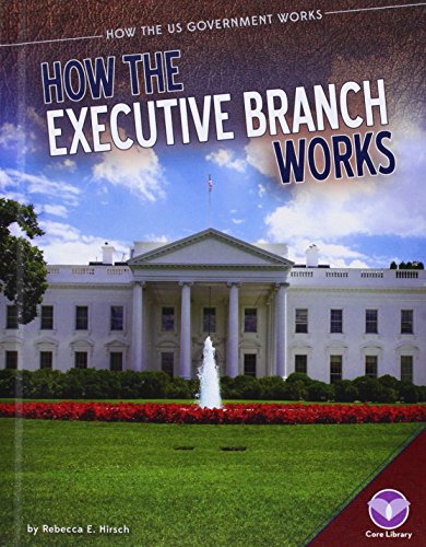 How the Executive Branch Works by Rebecca E. Hirsch