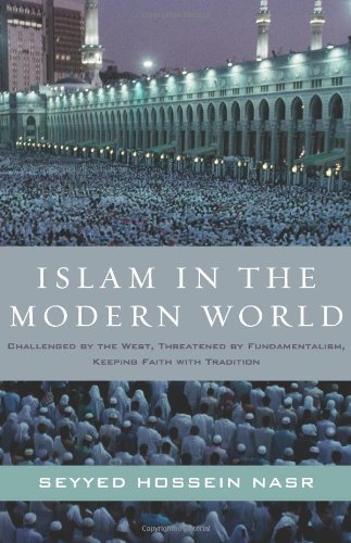 Islam in the Modern World: Challenged by the West, Threatened by Fundamentalism, Keeping Faith with Tradition by Seyyed Hossein Nasr