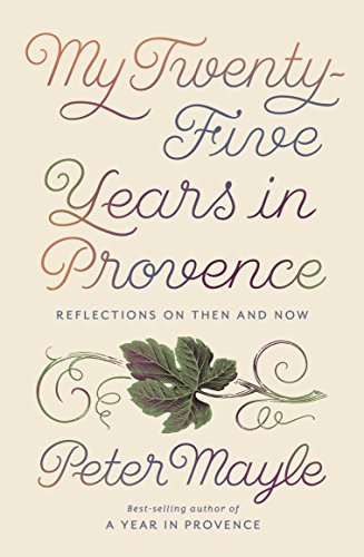 My Twenty-Five Years in Provence: Reflections on Then and Now by PETER MAYLE