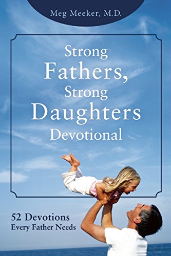 Strong Fathers, Strong Daughters Devotional: 52 Devotions Every Father Needs by Meg Meeker