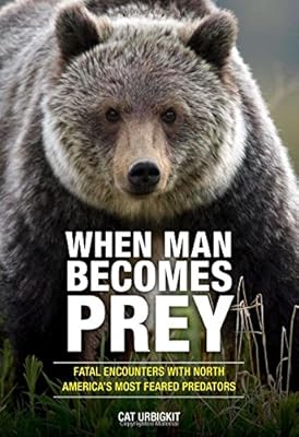 When Man Becomes Prey: Fatal Encounters with North America's Most Feared Predators