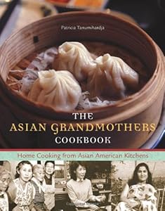 The Asian Grandmothers Cookbook: Home Cooking from Asian American Kitchens by Patricia Tanumihardja