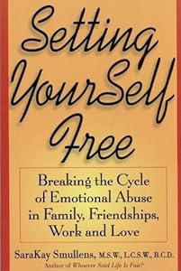 Setting Yourself Free :Breaking the Cycle of Emtional Abuse in Family, Friendships, Work and Love by SaraKay Smullens MSW BCD