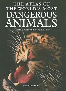 The Atlas of the World's Most Dangerous Animals: Mapping Nature's Born Killers