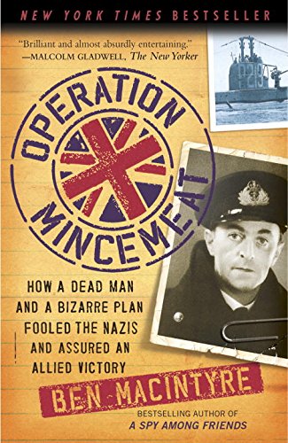 Operation Mincemeat: How a Dead Man and a Bizarre Plan Fooled the Nazis and Assured an Allied Victory by Ben Macintyre