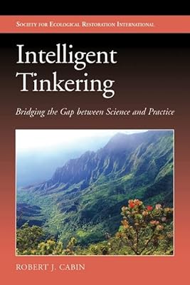 Intelligent Tinkering: Bridging the Gap between Science and Practice (The Science and Practice of Ecological Restoration Series)