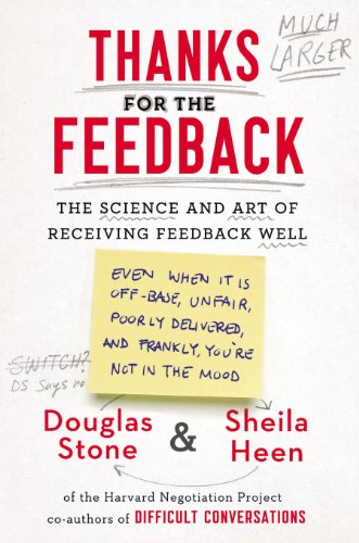 Thanks for the Feedback: The Science and Art of Receiving Feedback Well by Douglas Stone