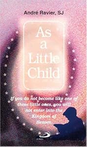 As a Little Child: The Mysticism of "Little Children," and of "Those Who Are Like Them" by Andre Ravier