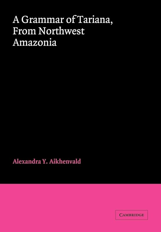 A Grammar of Tariana, from Northwest Amazonia (Cambridge Grammatical Descriptions) by Alexandra Y. Aikhenvald