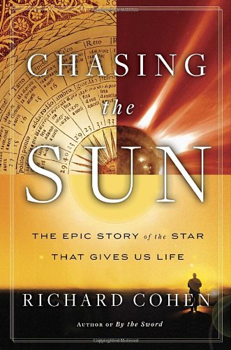 Chasing the Sun: The Epic Story of the Star That Gives Us Life by Richard Cohen