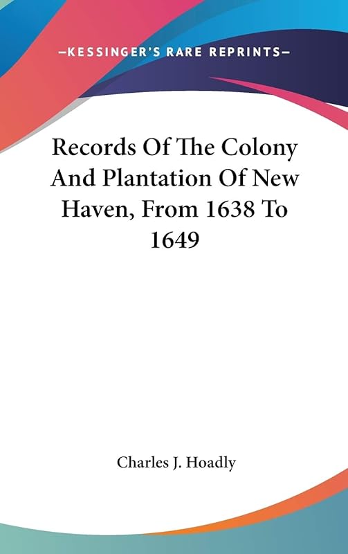 Records Of The Colony And Plantation Of New Haven, From 1638 To 1649 by Charles J Hoadly