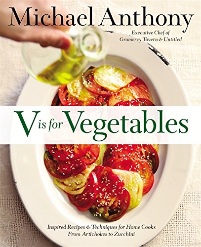 V Is for Vegetables: Inspired Recipes & Techniques for Home Cooks -- from Artichokes to Zucchini by Michael Anthony