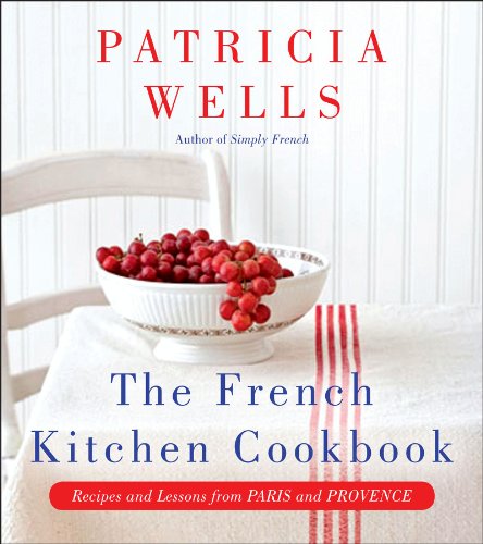 The French Kitchen Cookbook: Recipes and Lessons from Paris and Provence by Patricia Wells