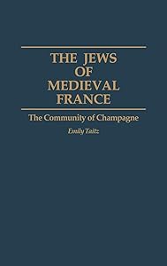 The Jews of Medieval France: The Community of Champagne (Contributions to the Study of World History) by Emily Taitz