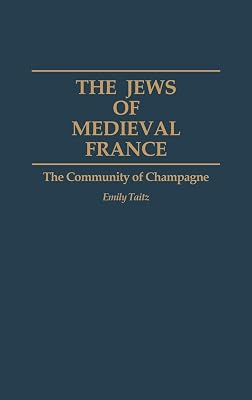 The Jews of Medieval France: The Community of Champagne (Contributions to the Study of World History)