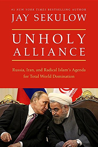 Unholy Alliance: Iran, Russia, and Jihadists' Agenda for Conquering the World by Jay Sekulow