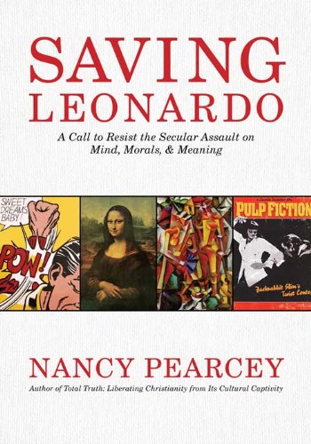 Saving Leonardo: A Call to Resist the Secular Assault on Mind, Morals, and Meaning by Nancy Pearcey