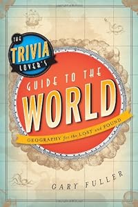 The Trivia Lover's Guide to the World: Geography for the Lost and Found by Gary Fuller