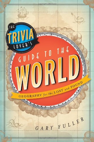 The Trivia Lover's Guide to the World: Geography for the Lost and Found by Gary Fuller