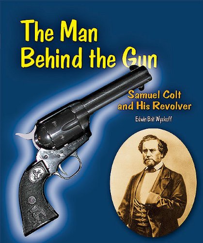 The Man Behind the Gun: Samuel Colt and His Revolver by Edwin Brit Wyckoff