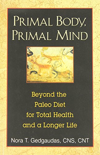 Primal Body, Primal Mind: Beyond the Paleo Diet for Total Health and a Longer Life by Nora T. Gedgaudas