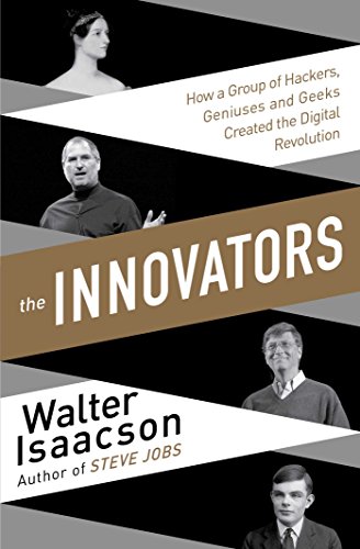 The Innovators: How a Group of Inventors, Hackers, Geniuses and Geeks Created the Digital Revolution by Walter Isaacson