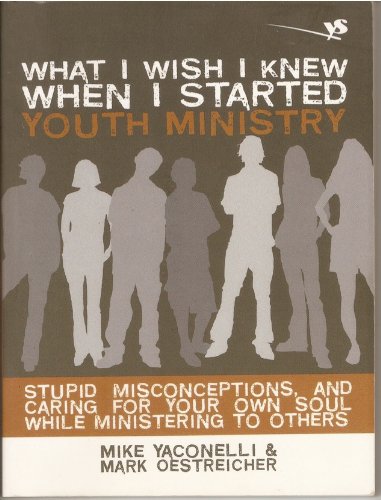 What I Wish I Knew When I Started Youth Ministry: Stupid Misconceptions, and Caring for Your Own Soul While Ministering to Others by Zondervan