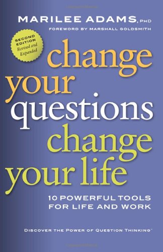 Change Your Questions, Change Your Life: 10 Powerful Tools for Life and Work by Marilee Adams PhD