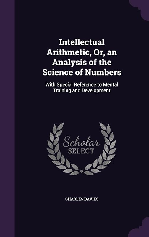Intellectual Arithmetic, Or, an Analysis of the Science of Numbers: With Special Reference to Mental Training and Development by Charles Davies
