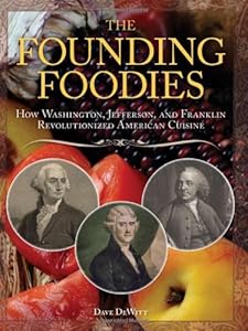 The Founding Foodies: How Washington, Jefferson, and Franklin Revolutionized American Cuisine