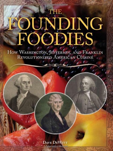 The Founding Foodies: How Washington, Jefferson, and Franklin Revolutionized American Cuisine by Dave DeWitt