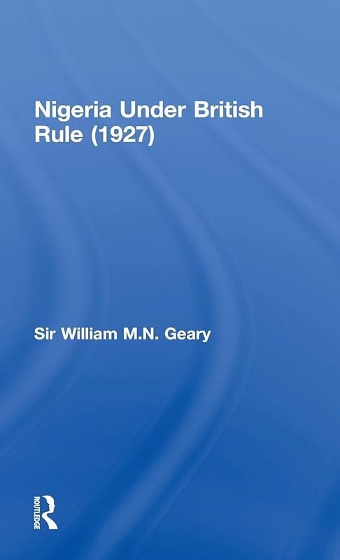 Nigeria Under British Rule (1927) by Sir William M.N. Geary