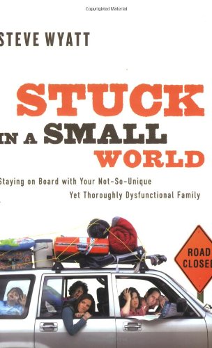 Stuck in a Small World: Staying on Board With Your Not-So-Unique Yet Thoroughly Dysfunctional Family by Steve Wyatt