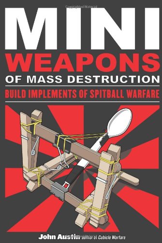 Mini Weapons of Mass Destruction: Build Implements of Spitball Warfare by John Austin