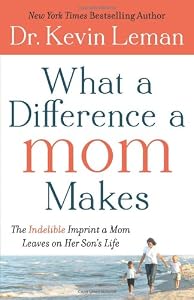 What a Difference a Mom Makes: The Indelible Imprint a Mom Leaves on Her Son's Life