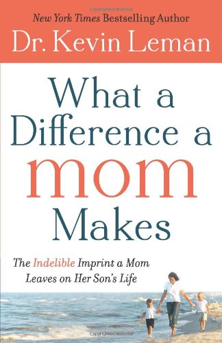 What a Difference a Mom Makes: The Indelible Imprint a Mom Leaves on Her Son's Life by Dr. Kevin Leman