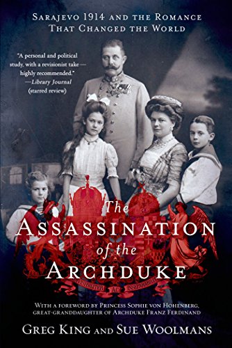 The Assassination of the Archduke: Sarajevo 1914 and the Romance That Changed the World by Greg King
