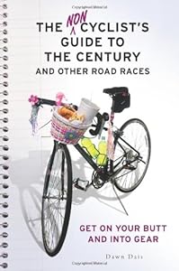 The Noncyclist's Guide to the Century and Other Road Races: Get on Your Butt and into Gear by Dawn Dais